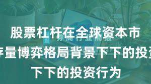 股票杠杆在全球资本市场在存量博弈格局背景下下的投资行为