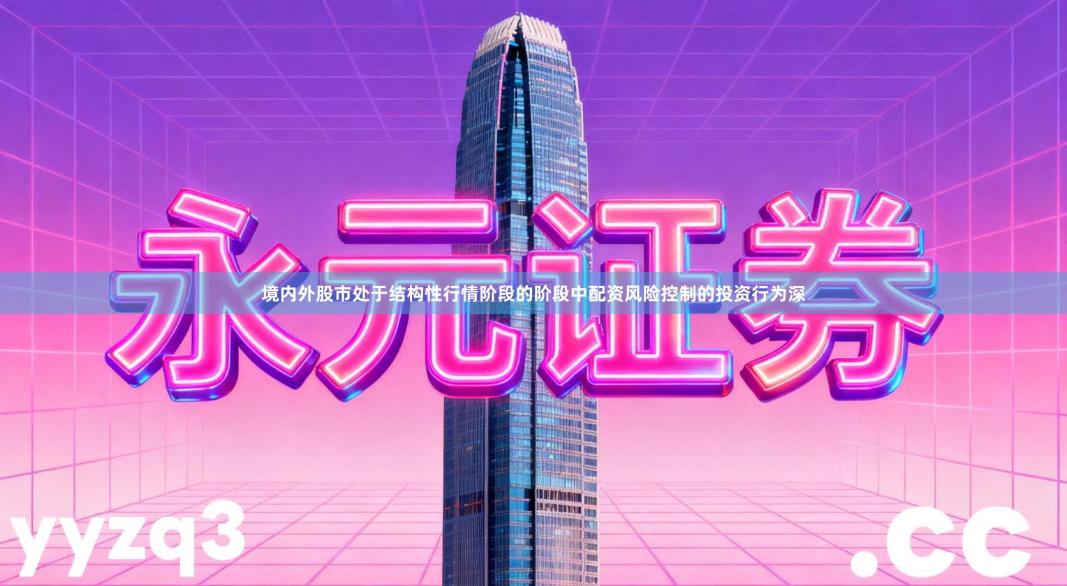 境内外股市处于结构性行情阶段的阶段中配资风险控制的投资行为深
