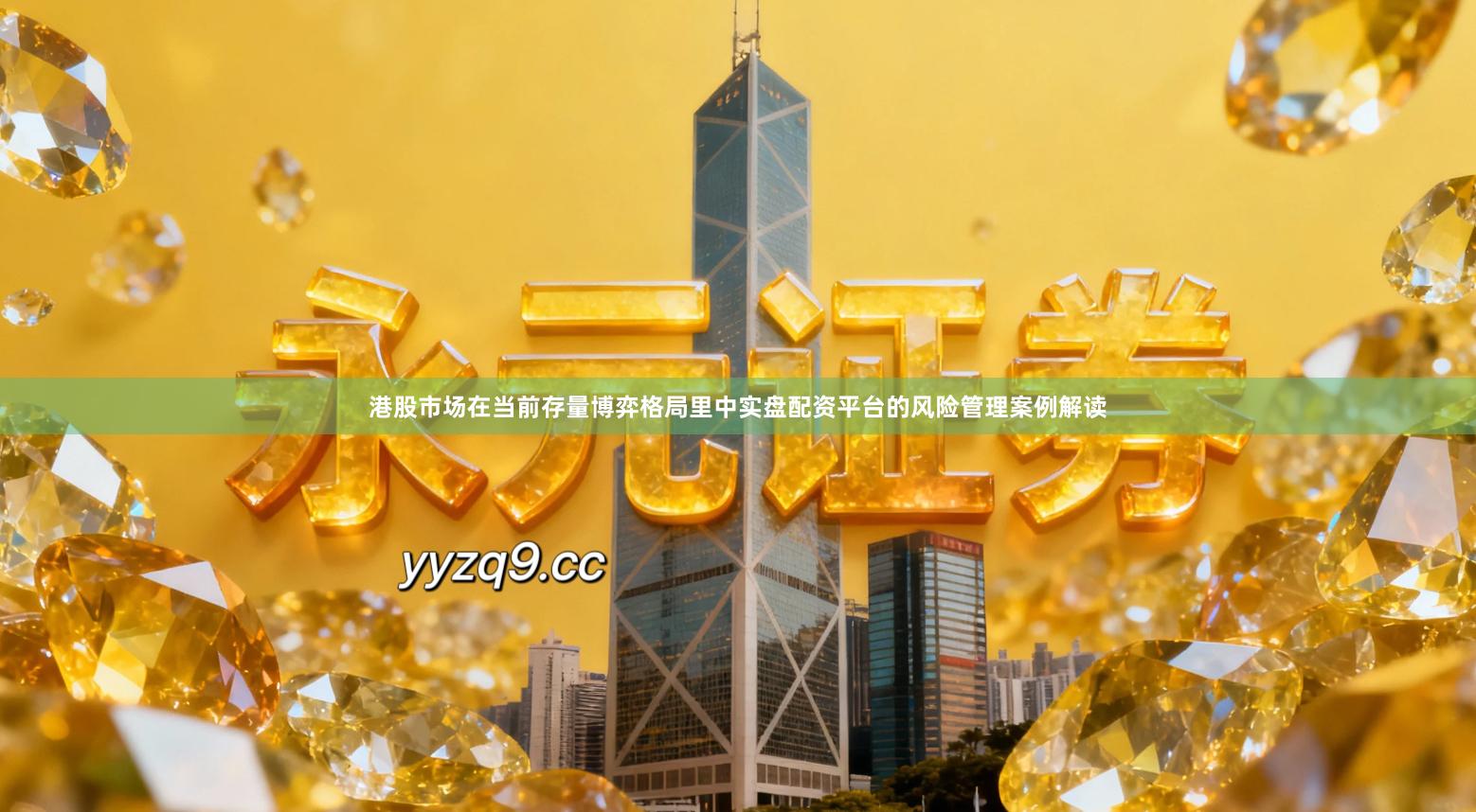 港股市场在当前存量博弈格局里中实盘配资平台的风险管理案例解读