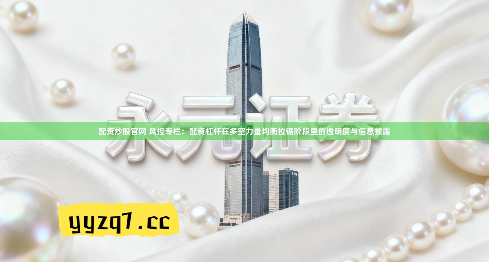 配资炒股官网 风控专栏：配资杠杆在多空力量均衡拉锯阶段里的透明度与信息披露