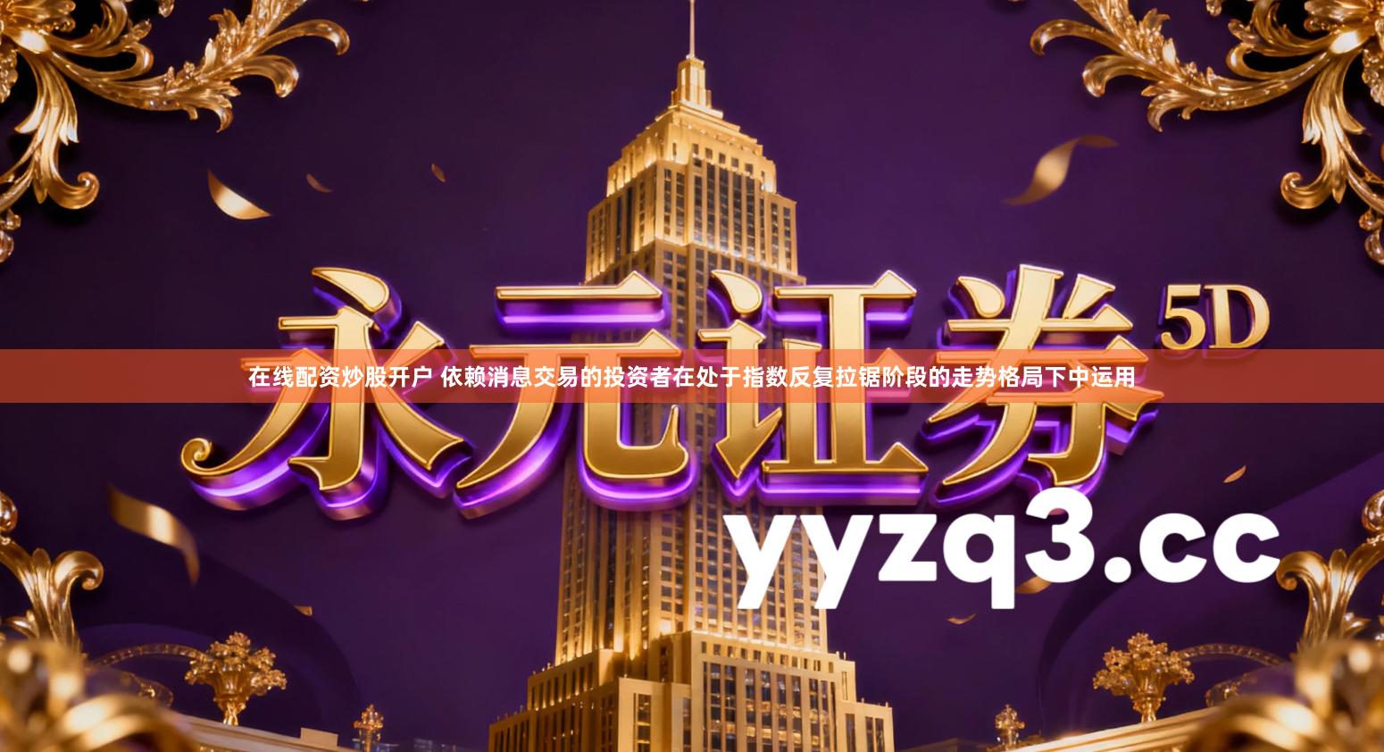 在线配资炒股开户 依赖消息交易的投资者在处于指数反复拉锯阶段的走势格局下中运用