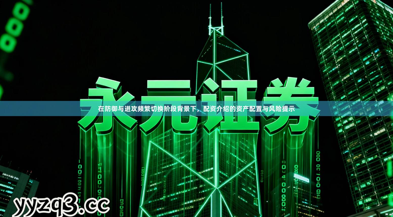 在防御与进攻频繁切换阶段背景下，配资介绍的资产配置与风险提示