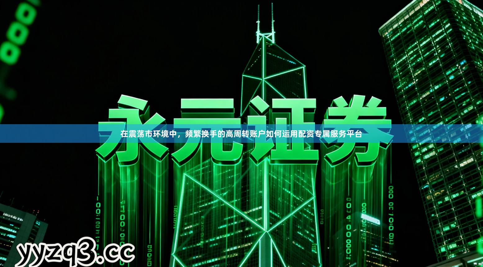 在震荡市环境中，频繁换手的高周转账户如何运用配资专属服务平台