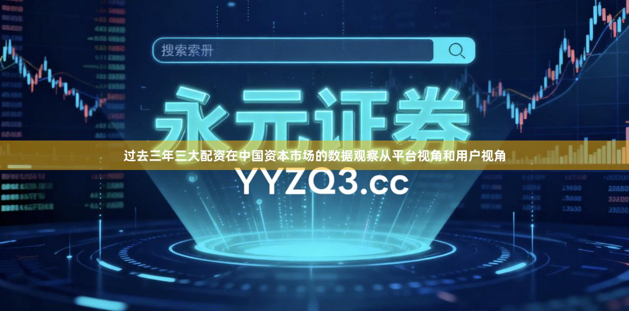 过去三年三大配资在中国资本市场的数据观察从平台视角和用户视角