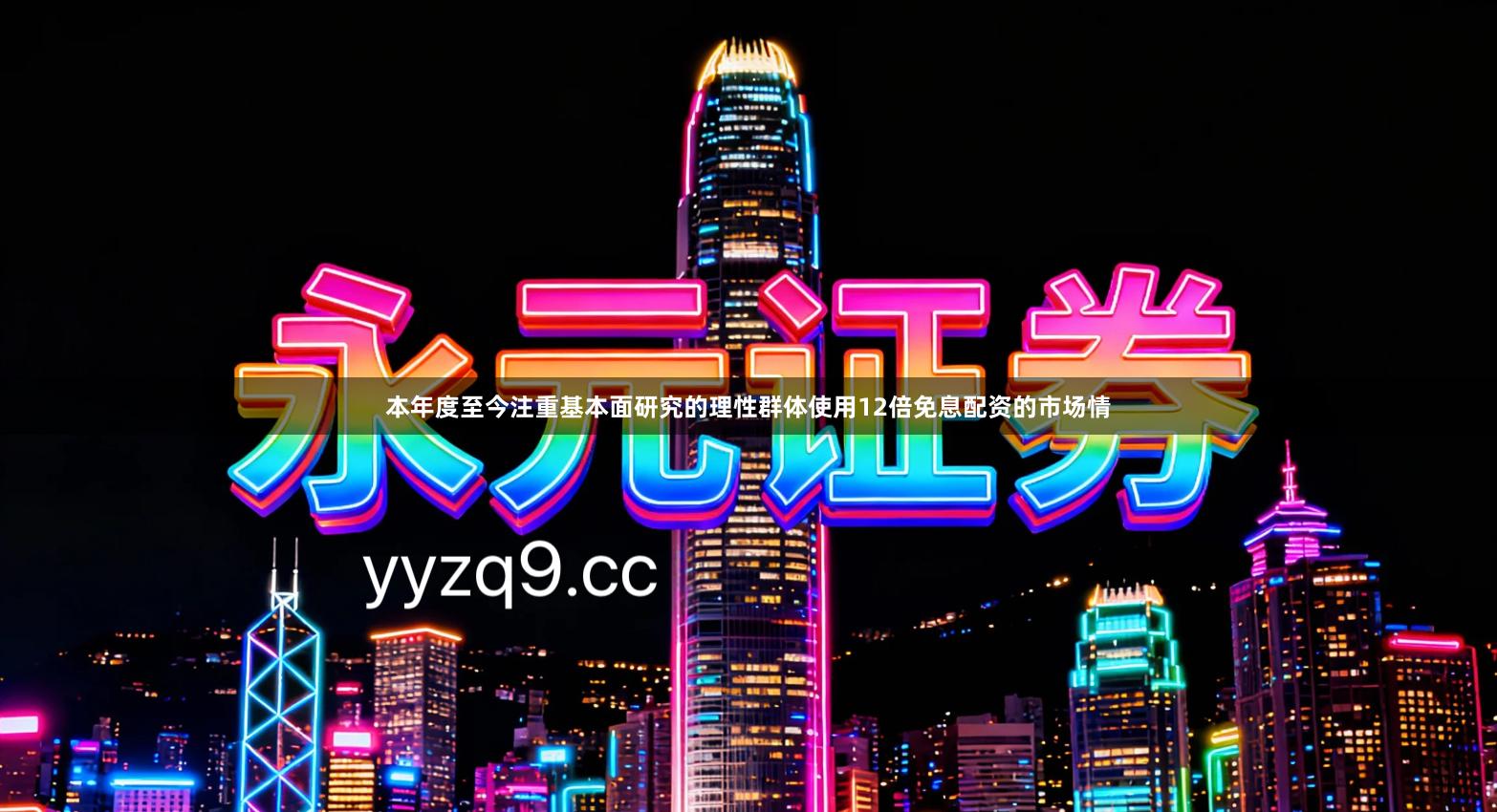本年度至今注重基本面研究的理性群体使用12倍免息配资的市场情