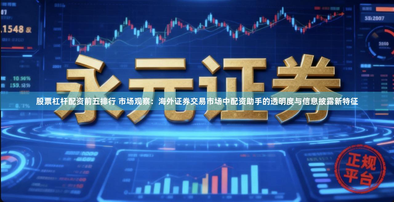 股票杠杆配资前五排行 市场观察：海外证券交易市场中配资助手的透明度与信息披露新特征