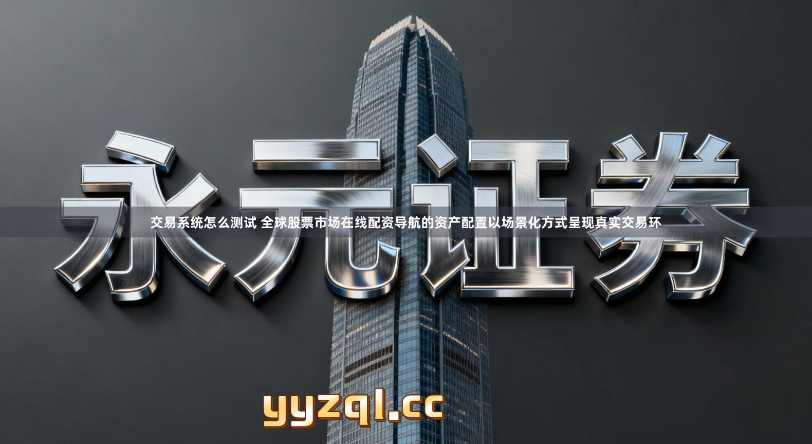 交易系统怎么测试 全球股票市场在线配资导航的资产配置以场景化方式呈现真实交易环