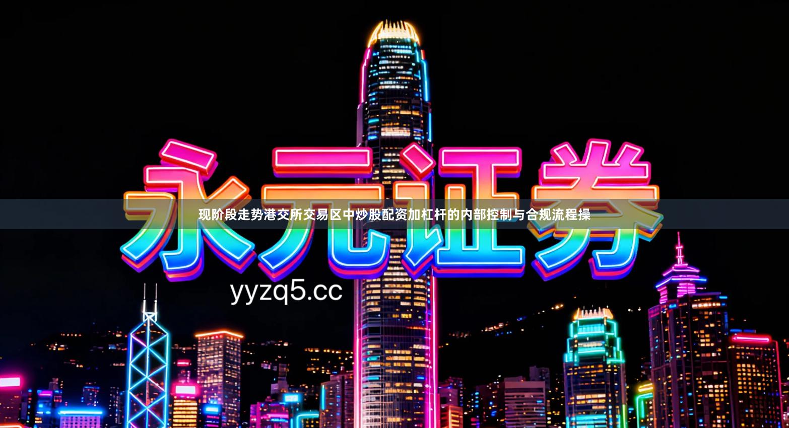 现阶段走势港交所交易区中炒股配资加杠杆的内部控制与合规流程操